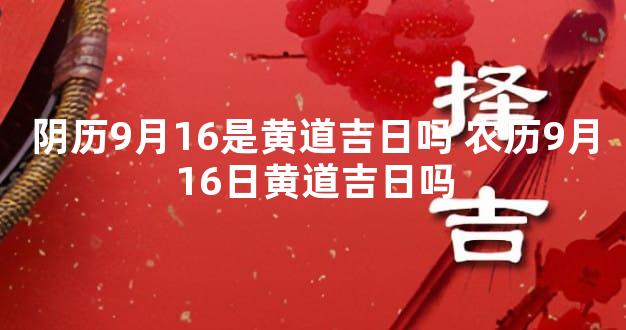 阴历9月16是黄道吉日吗 农历9月16日黄道吉日吗